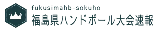 fukusimahb-sokuho　福島県ハンドボール大会速報